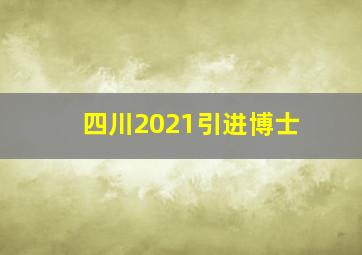 四川2021引进博士