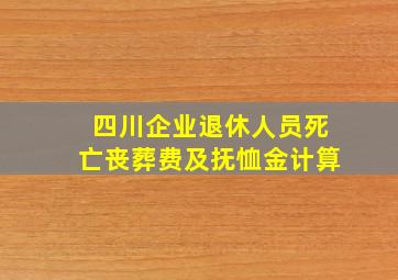 四川企业退休人员死亡丧葬费及抚恤金计算