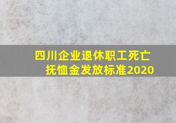 四川企业退休职工死亡抚恤金发放标准2020