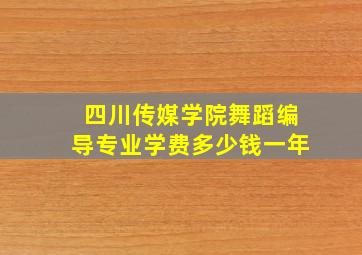 四川传媒学院舞蹈编导专业学费多少钱一年