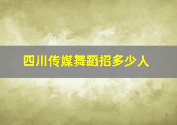 四川传媒舞蹈招多少人