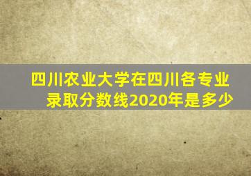 四川农业大学在四川各专业录取分数线2020年是多少