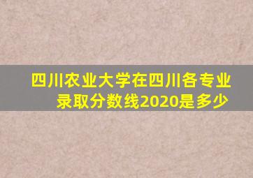 四川农业大学在四川各专业录取分数线2020是多少