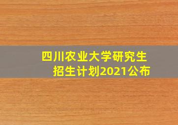 四川农业大学研究生招生计划2021公布