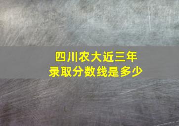 四川农大近三年录取分数线是多少