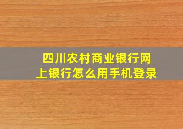 四川农村商业银行网上银行怎么用手机登录