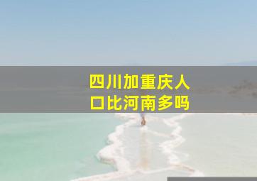 四川加重庆人口比河南多吗