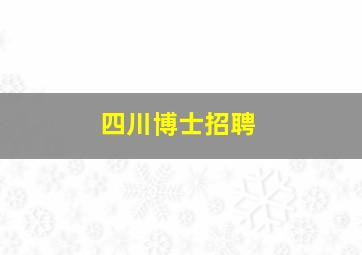 四川博士招聘