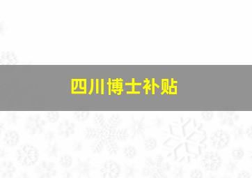 四川博士补贴