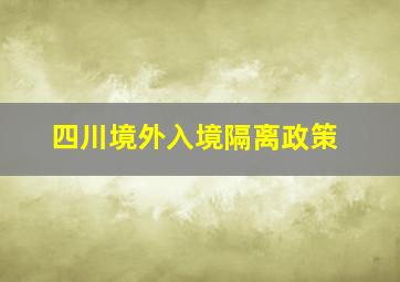 四川境外入境隔离政策