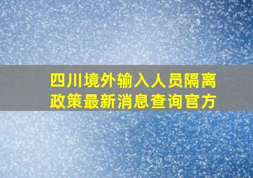 四川境外输入人员隔离政策最新消息查询官方