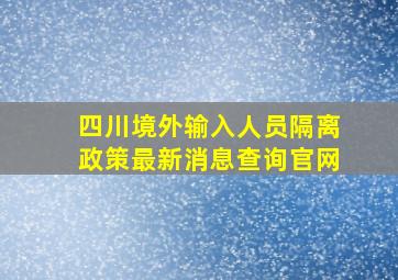 四川境外输入人员隔离政策最新消息查询官网