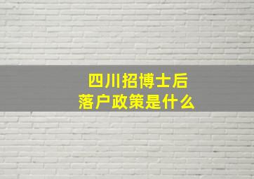 四川招博士后落户政策是什么