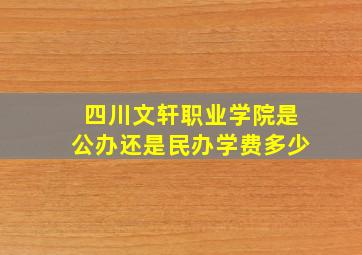 四川文轩职业学院是公办还是民办学费多少