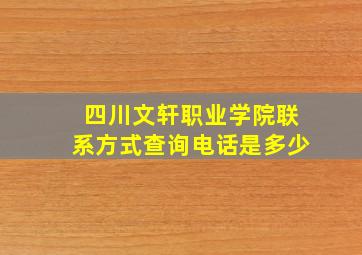 四川文轩职业学院联系方式查询电话是多少