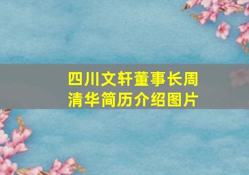 四川文轩董事长周清华简历介绍图片