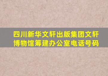 四川新华文轩出版集团文轩博物馆筹建办公室电话号码