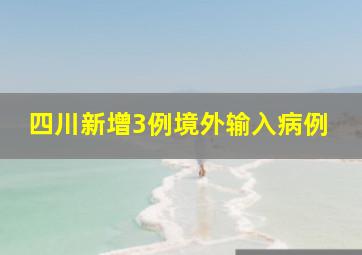 四川新增3例境外输入病例