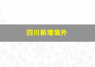 四川新增境外