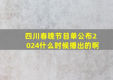 四川春晚节目单公布2024什么时候播出的啊