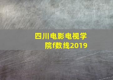 四川电影电视学院f数线2019