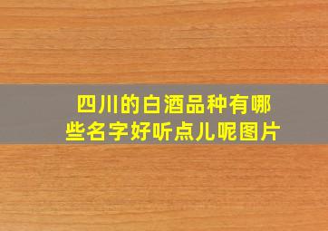 四川的白酒品种有哪些名字好听点儿呢图片