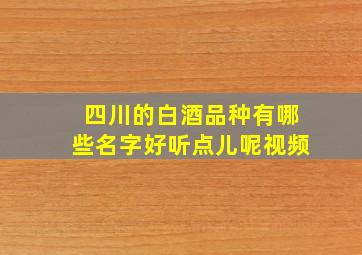 四川的白酒品种有哪些名字好听点儿呢视频