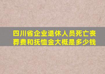 四川省企业退休人员死亡丧葬费和抚恤金大概是多少钱