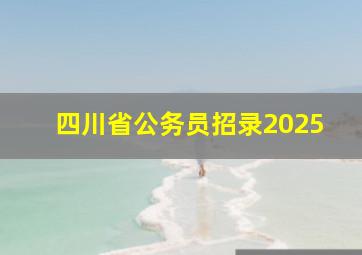 四川省公务员招录2025