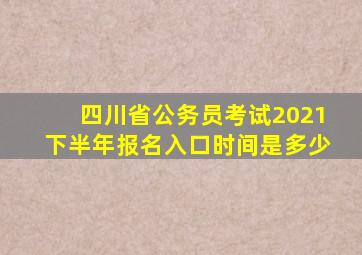 四川省公务员考试2021下半年报名入口时间是多少