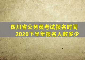 四川省公务员考试报名时间2020下半年报名人数多少