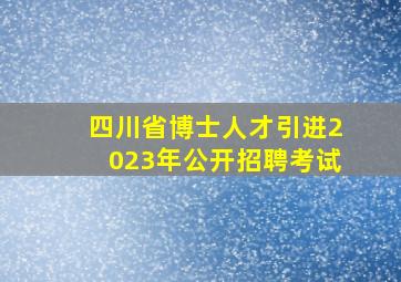 四川省博士人才引进2023年公开招聘考试