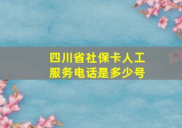 四川省社保卡人工服务电话是多少号