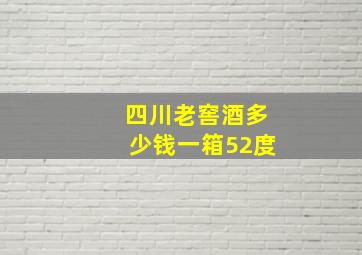 四川老窖酒多少钱一箱52度