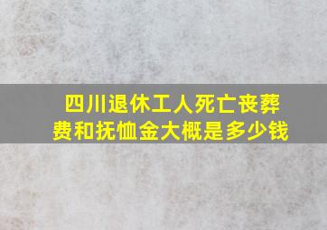 四川退休工人死亡丧葬费和抚恤金大概是多少钱