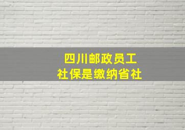 四川邮政员工社保是缴纳省社