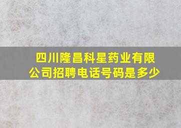 四川隆昌科星药业有限公司招聘电话号码是多少