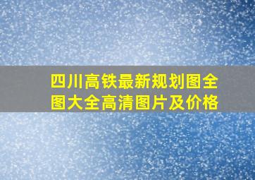 四川高铁最新规划图全图大全高清图片及价格