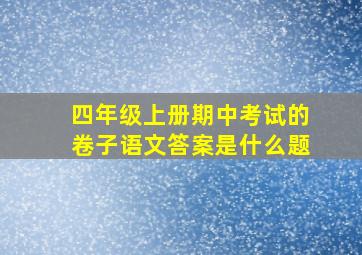 四年级上册期中考试的卷子语文答案是什么题