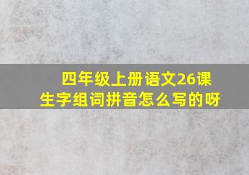 四年级上册语文26课生字组词拼音怎么写的呀