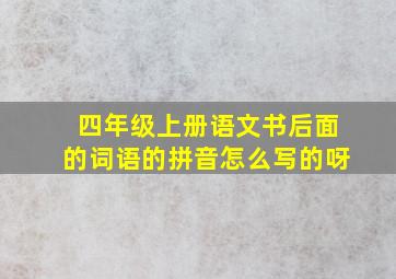 四年级上册语文书后面的词语的拼音怎么写的呀