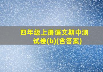 四年级上册语文期中测试卷(b)(含答案)