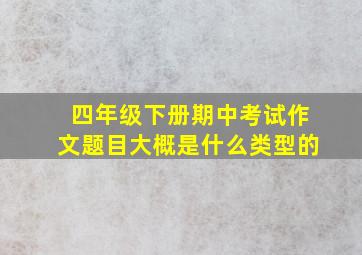 四年级下册期中考试作文题目大概是什么类型的