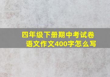 四年级下册期中考试卷语文作文400字怎么写