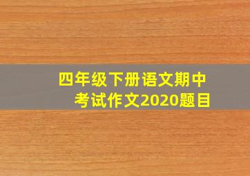 四年级下册语文期中考试作文2020题目