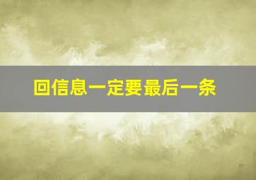 回信息一定要最后一条