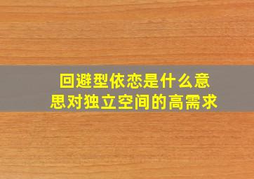 回避型依恋是什么意思对独立空间的高需求