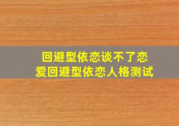 回避型依恋谈不了恋爱回避型依恋人格测试