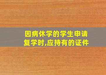 因病休学的学生申请复学时,应持有的证件