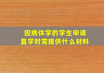 因病休学的学生申请复学时需提供什么材料